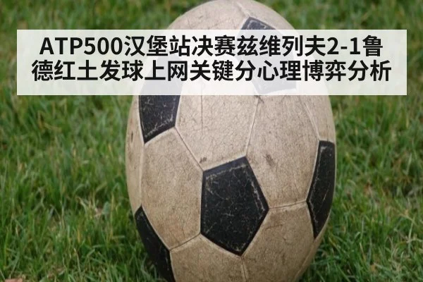 ATP500汉堡站决赛兹维列夫2-1鲁德红土发球上网关键分心理博弈分析
