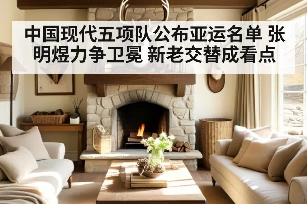 中国现代五项队公布亚运名单 张明煜力争卫冕 新老交替成看点