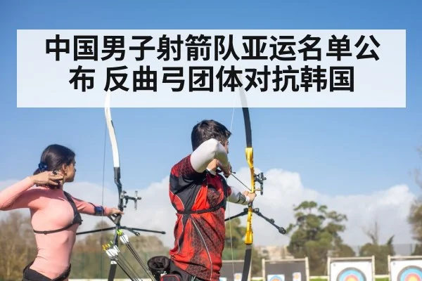 中国男子射箭队亚运名单公布 反曲弓团体对抗韩国