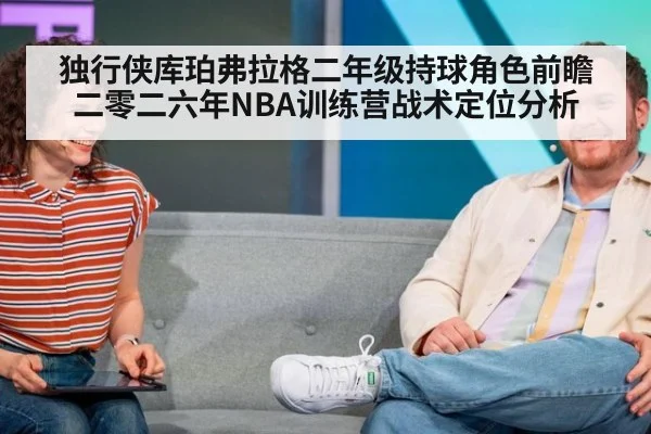 独行侠库珀弗拉格二年级持球角色前瞻 二零二六年NBA训练营战术定位分析