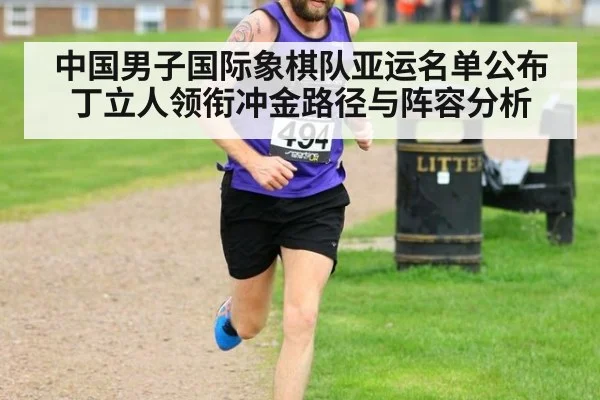中国男子国际象棋队亚运名单公布 丁立人领衔冲金路径与阵容分析